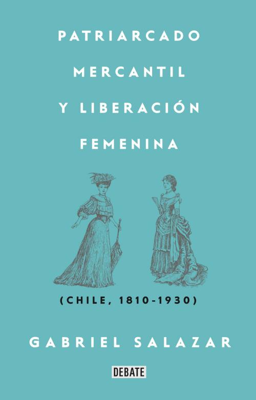 Cover of the book Patriarcado, Mercantil y Liberación Femenina by Gabriel Salazar Vergara, Penguin Random House Grupo Editorial Chile