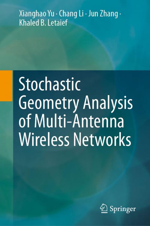 Cover of the book Stochastic Geometry Analysis of Multi-Antenna Wireless Networks by Xianghao Yu, Chang Li, Jun Zhang, Khaled B. Letaief, Springer Singapore