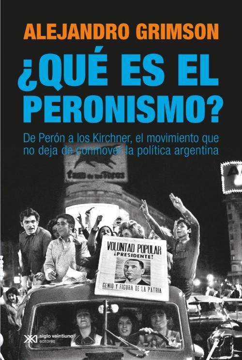 Cover of the book ¿Qué es el peronismo? De Perón a los Kirchner, el movimiento que no deja de conmover la política argentina by Alejandro Grimson, Siglo XXI Editores