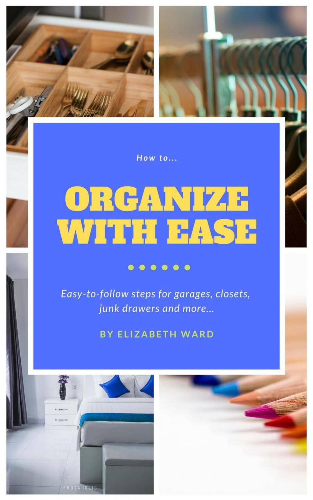 Big bigCover of How to Organize with Ease: Easy-to-Follow Steps for Garages, Closets, Junk Drawers, and More…