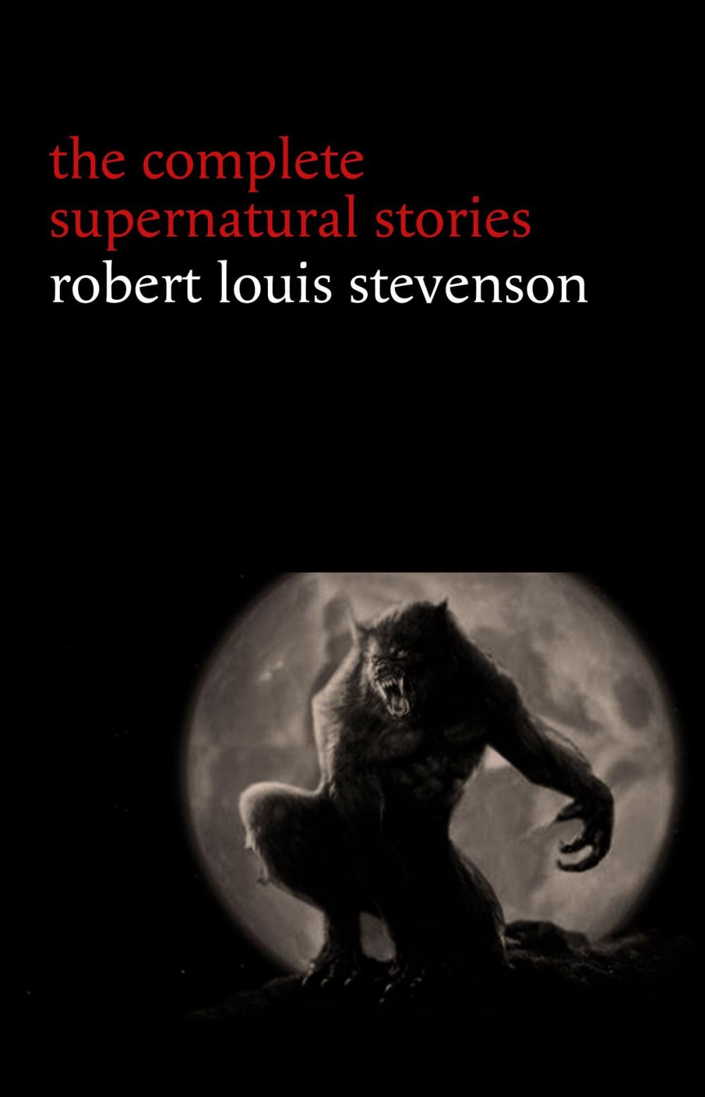 Big bigCover of Robert Louis Stevenson: The Complete Supernatural Stories (tales of terror and mystery: The Strange Case of Dr. Jekyll and Mr. Hyde, Olalla, The Body-Snatcher, The Bottle Imp, Thrawn Janet...)