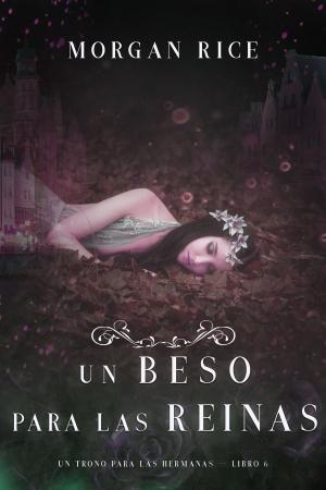 Cover of the book Un Beso Para Las Reinas (Un Trono para Las Hermanas—Libro Seis) by Morgan Rice
