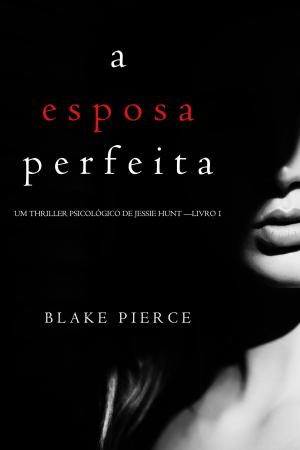 Cover of the book A Esposa Perfeita (Um Thriller Psicológico De Jessie Hunt —Livro 1) by Erec Stebbins