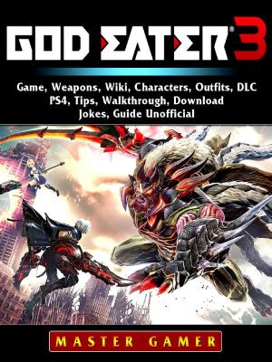 Cover of the book God Eater 3 Game, Weapons, Wiki, Characters, Outfits, DLC, PS4, Tips, Walkthrough, Download, Jokes, Guide Unofficial by GamerGuides.com