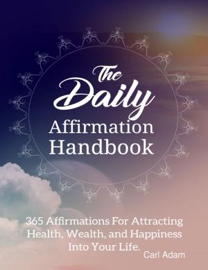 Cover of the book The Daily Affirmation Handbook - 365 Affirmation for Attracting Health, Wealth, and Happiness Into Your Life by John William Meredith