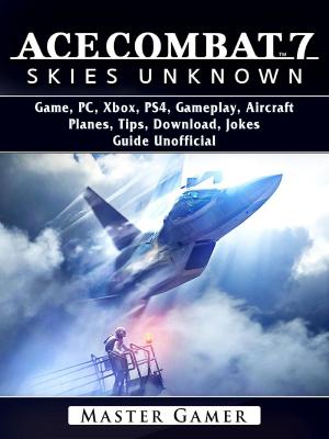 Book cover of Ace Combat 7 Skies Unknown Game, PC, Xbox, PS4, Gameplay, Aircraft, Planes, Tips, Download, Jokes, Guide Unofficial