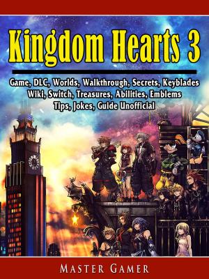 Book cover of Kingdom Hearts 3 Game, DLC, Worlds, Walkthrough, Secrets, Keyblades, Wiki, Switch, Treasures, Abilities, Emblems, Tips, Jokes, Guide Unofficial
