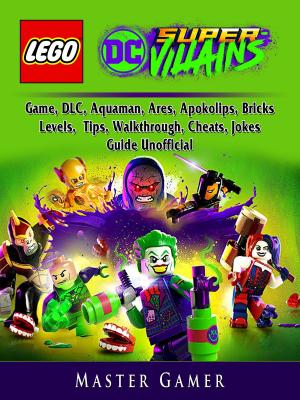 Book cover of Lego DC Super Villains Game, DLC, Aquaman, Ares, Apokolips, Bricks, Levels, Tips, Walkthrough, Cheats, Jokes, Guide Unofficial