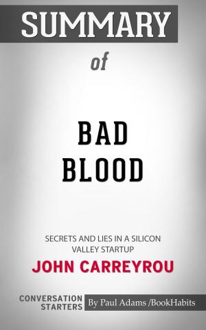 Cover of the book Summary of Bad Blood: Secrets and Lies in a Silicon Valley Startup by John Carreyrou | Conversation Starters by Paul Adams