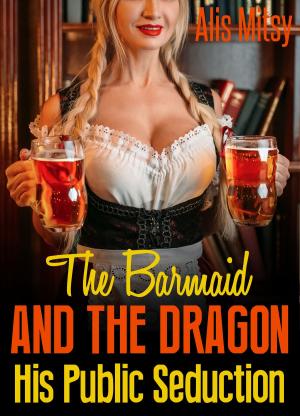 Cover of the book The Barmaid and the Dragon: His Public Seduction by Alis Mitsy