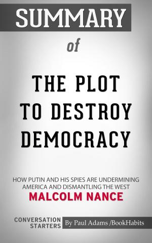 Cover of the book Summary of The Plot to Destroy Democracy: How Putin and His Spies Are Undermining America and Dismantling the West by Malcolm W. Nance | Conversation Starters by Paul Adams