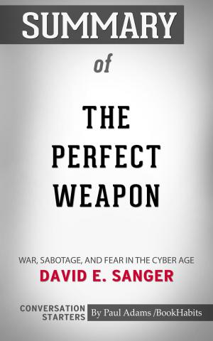Cover of the book Summary of The Perfect Weapon: War, Sabotage, and Fear in the Cyber Age by David E. Sanger | Conversation Starters by Paul Adams