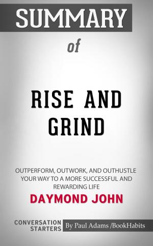 Cover of the book Summary of Rise and Grind: Outperform, Outwork, and Outhustle Your Way to a More Successful and Rewarding Life by Daymond John | Conversation Starters by Book Habits