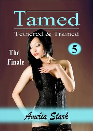 Cover of Tamed Tethered & Trained: Part Five - The Finale