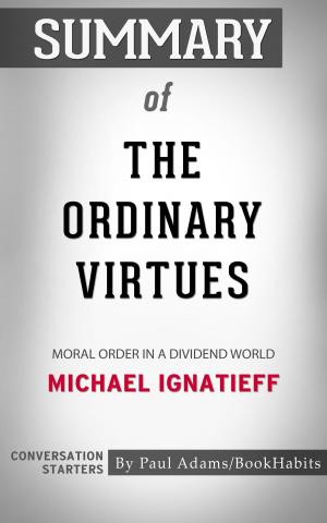 Cover of the book Summary of The Ordinary Virtues: Moral Order in a Divided World by Michael Ignatieff | Conversation Starters by Paul Adams