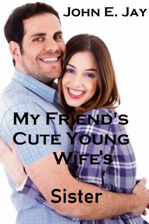 Cover of the book My Friend's Cute Young Wife's Sister by John E. Jay