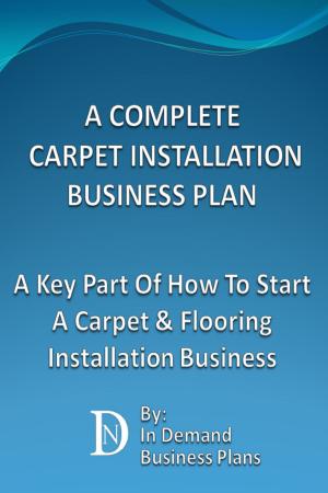 Cover of A Complete Carpet Installation Business Plan: A Key Part Of How To Start A Carpet & Flooring Installation Business