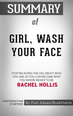 Cover of the book Summary of Girl, Wash Your Face: Stop Believing the Lies About Who You Are so You Can Become Who You Were Meant to Be by Rachel Hollis | Conversation Starters by Paul Adams