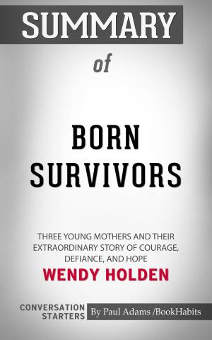 Cover of the book Summary of Born Survivors: Three Young Mothers and Their Extraordinary Story of Courage, Defiance, and Hope by Wendy Holden | Conversation Starters by Book Habits