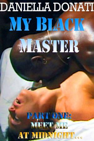 Cover of the book My Black Master: Part One: Meet Me At Midnight... by Daniella Donati