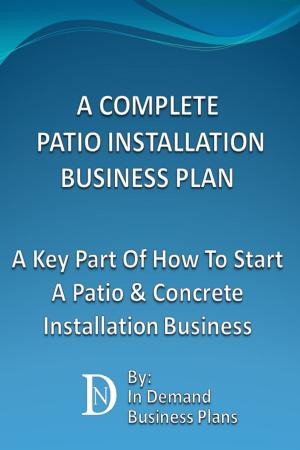 Cover of A Complete Patio Installation Business Plan: A Key Part Of How To Start A Patio & Concrete Installation Business