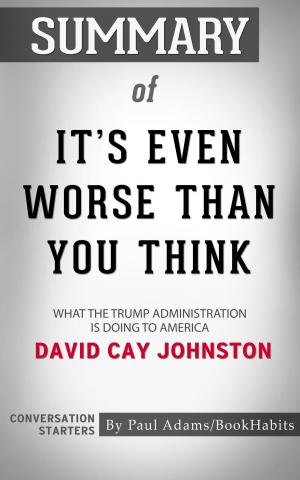 Cover of the book Summary of It's Even Worse Than You Think: What the Trump Administration Is Doing to America by David Cay Johnston | Conversation Starters by Paul Adams