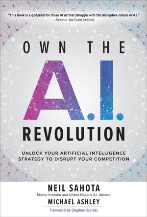 Cover of the book Own the A.I. Revolution: Unlock Your Artificial Intelligence Strategy to Disrupt Your Competition by Sanjay Gupta