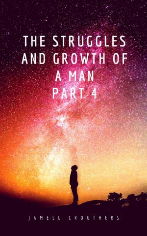 Cover of the book The Struggles and Growth of a Man Part 4 by Jamell Crouthers