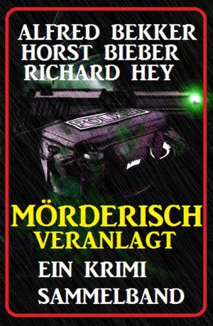 Cover of the book Mörderisch veranlagt: Ein Krimi Sammelband by Alfred Bekker, Cedric Balmore, Horst Bosetzky, Franc Helgath