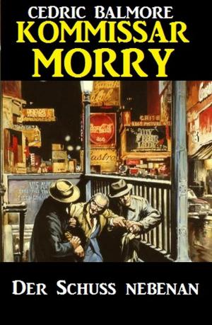 Cover of the book Kommissar Morry - Der Schuss nebenan by Cedric Balmore