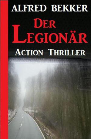 Cover of the book Alfred Bekker Action Thriller - Der Legionär by Alfred Bekker, Jan Gardemann, Timothy Stahl, Werner Kurt Giesa