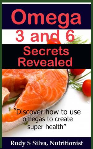 Cover of the book Omega 3 and 6 Secrets Revealed: “Discover how to use omegas to create super health” by Rudy Silva