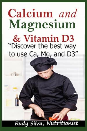 Cover of the book Calcium and Magnesium, & Vitamin D3: “Discover the Best Way to Use Ca, Mg and D3” by Rudy Silva