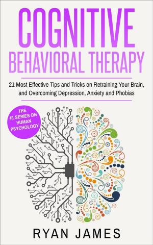 Cover of Cognitive Behavioral Therapy : 21 Most Effective Tips and Tricks on Retraining Your Brain, and Overcoming Depression, Anxiety and Phobias