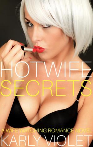 Cover of the book Hotwife Secrets - A Wife Watching Romance Novel by Karly Violet