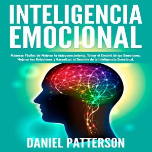 Book cover of Inteligencia Emocional, Maneras Fáciles de Mejorar tu Autoconocimiento, Tomar el Control de tus Emociones, Mejorar tus Relaciones y Garantizar el Dominio de la Inteligencia Emocional.