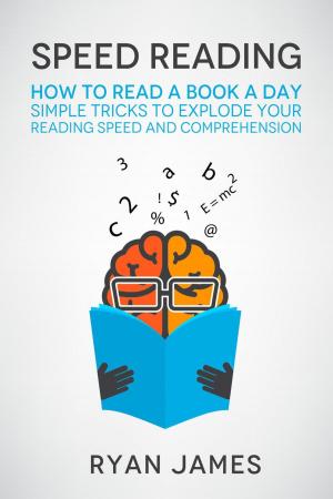 Cover of the book Speed Reading: How to Read a Book a Day - Simple Tricks to Explode Your Reading Speed and Comprehension by Ryan James, Amy White