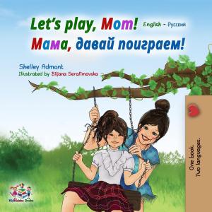 Cover of the book Let’s Play, Mom! Мама, давай поиграем! by Shelley Admont, KidKiddos Books