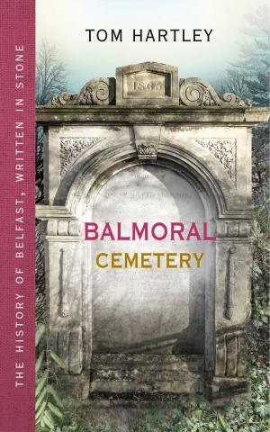 Cover of the book Balmoral Cemetery: The History of Belfast, Written in Stone by Geoff Hill
