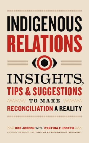 Cover of the book Indigenous Relations: Insights, Tips & Suggestions to Make Reconciliation a Reality by C. Alan Horn
