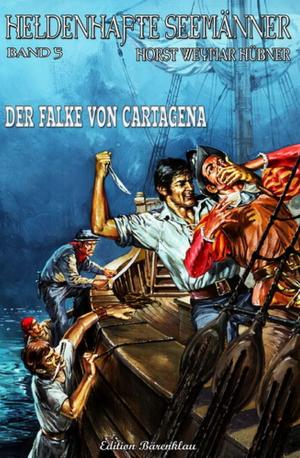 Cover of the book Heldenhafte Seemänner #5: Der Falke von Cartagena by A. F. Morland