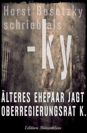 Cover of the book Älteres Ehepaar jagt Oberregierungsrat K by Alfred Bekker, Hendrik M. Bekker, Karl Plepelits, Horst Weymar Hübner