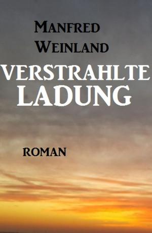 Cover of the book Verstrahlte Ladung by Pete Hackett, Bill Garrett, Glenn Stirling, Roland Heller