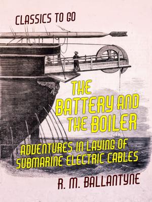 bigCover of the book The Battery and the Boiler Adventures in Laying of Submarine Electric Cables by 