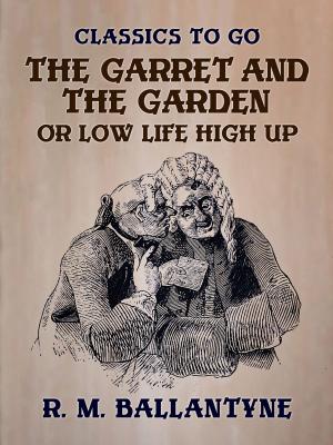 Cover of the book The Garret and the Garden or Low Life High Up by Guy de Maupassant
