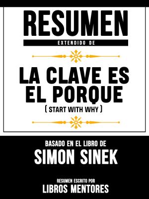 Cover of the book Resumen Extendido De La Clave Es El Porqué (Start With Why) - Basado En El Libro De Simon Sinek by Dr. Leigh-Davis