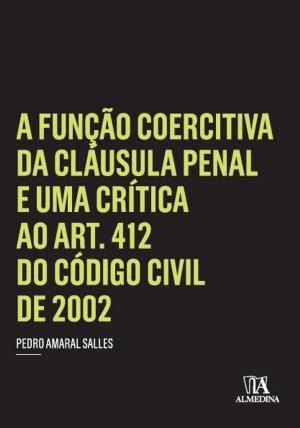 Cover of the book A Função Coercitiva da Cláusula Penal e uma Crítica ao Art. 412 do Código Civil de 2002 by Luís Filipe Pires de Sousa