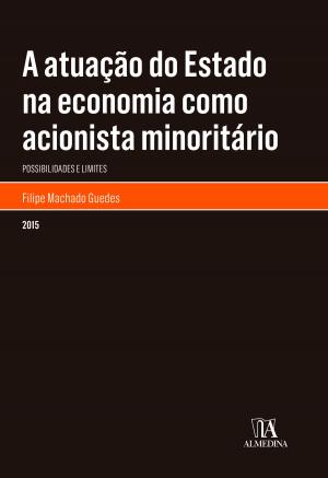 Cover of the book A Atuação do Estado na Economia como Acionista Minoritário by Dulce Lopes; Afonso Patrão