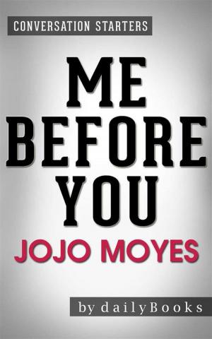 Cover of the book Me Before You: by Jojo Moyes | Conversation Starters by Cheryl Shireman, Barbara Silkstone, Barbara Silkstone, Cheryl Bradshaw, Cheryl Bradshaw, Christine Nolfi, Christine Nolfi, Conseulo Saah-Baehr, Conseulo Saah-Baehr, Donna Fasano, Donna Fasano, Faith Mortimer, Faith Mortimer, Georgina Young-Ellis, Georgina Young-Ellis, Gerry McCullough, Gerry McCullough, Heather Marie Adkins, Heather Marie Adkins, Karin Cox, Karin Cox, Kat Flannery, Kat Flannery, Katherine Owen, Katherine Owen, Lia Fairchild, Lia Fairchild, Linda Barton, Linda Barton, Lisa Vandiver, Lisa Vandiver, Louise Voss, Louise Voss, Lynn Hubbard, Lynn Hubbard, Mary Pat Hyland, Mary Pat Hyland, Melissa Smith, Melissa Smith, Peg Brantley, Peg Brantley, Penelope Crowe, Penelope Crowe, Sarah Woodbury, Sarah Woodbury, Shannon Grey, Shannon Grey, Sibel Hodge, Sibel Hodge, Tonya Kappes, Tonya Kappes