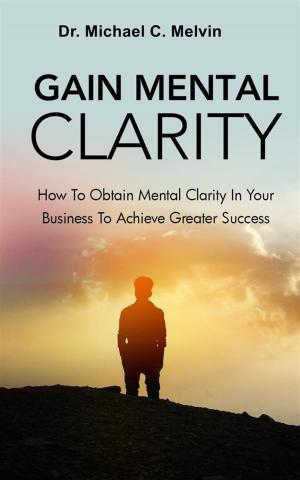 Cover of the book Gain Mental Clarity by Dr. Michael C. Melvin